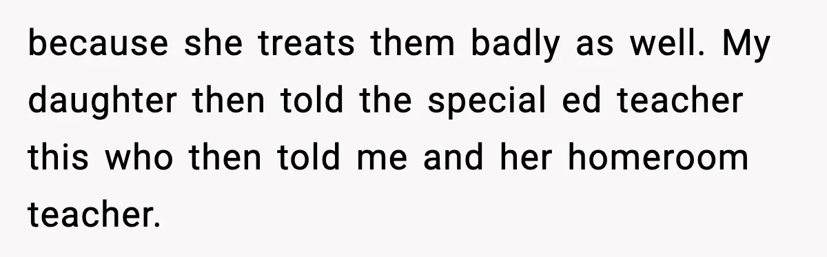 because she treats them badly as well. My daughter then told the special ed teacher this who then told me and her homeroom teacher.