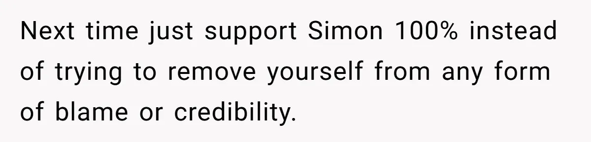 Next time just support Simon 100% instead of trying to remove yourself from any form of blame or credibility.