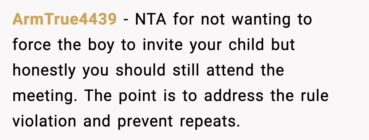 ArmTrue4439 - NTA for not wanting to force the boy to invite your child but honestly you should still attend the meeting. The point is to address the rule violation...