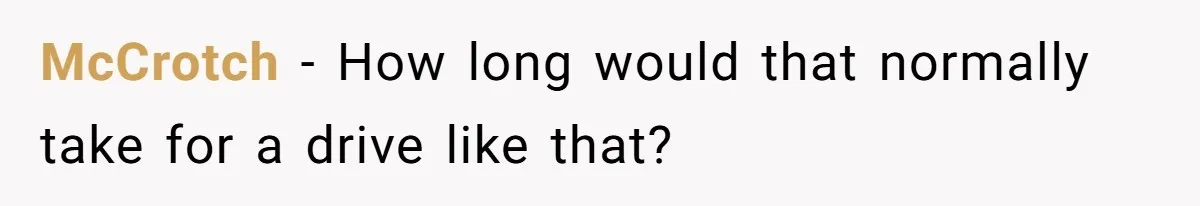 McCrotch − How long would that normally take for a drive like that?