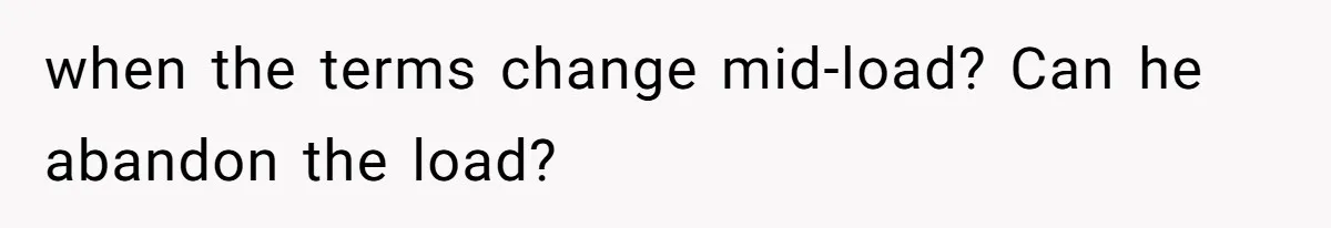 when the terms change mid-load? Can he abandon the load?