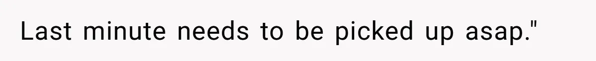 Last minute needs to be picked up asap."