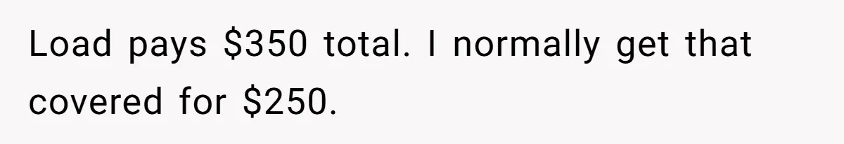 Load pays $350 total. I normally get that covered for $250.