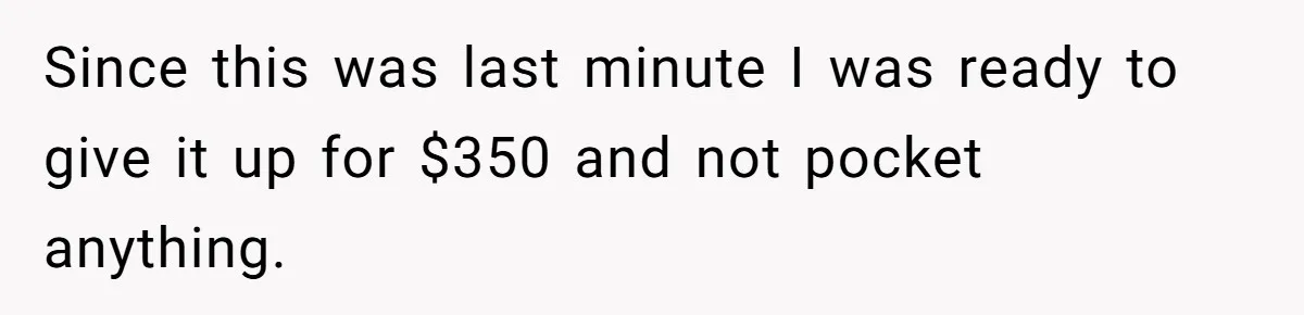Since this was last minute I was ready to give it up for $350 and not pocket anything.
