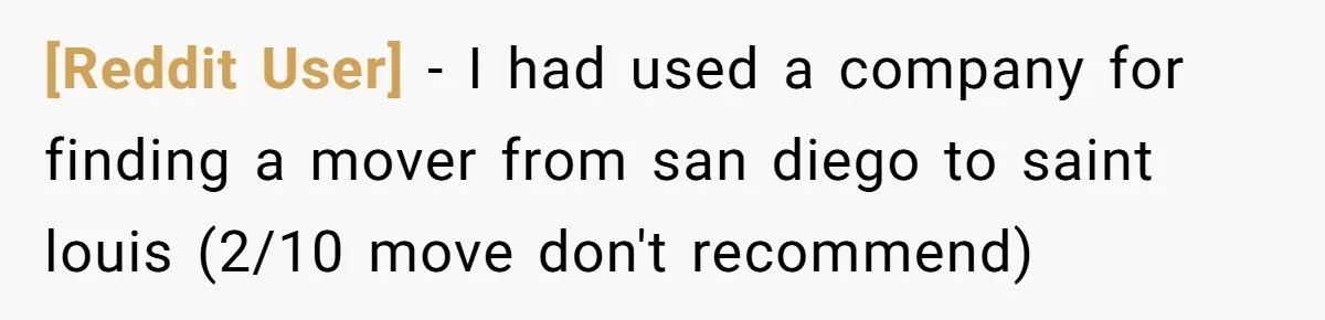 [Reddit User] − I had used a company for finding a mover from san diego to saint louis (2/10 move don't recommend)