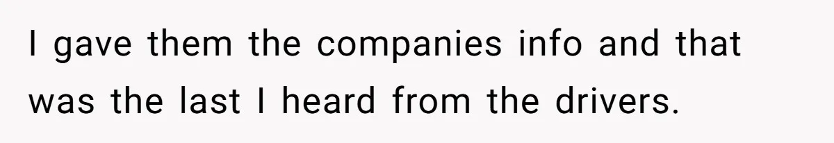 I gave them the companies info and that was the last I heard from the drivers.
