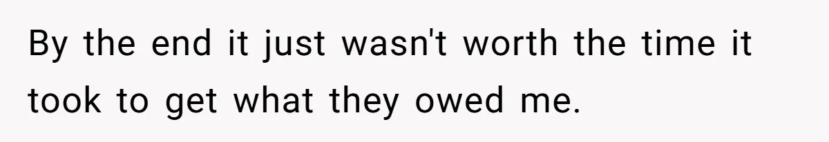 By the end it just wasn't worth the time it took to get what they owed me.