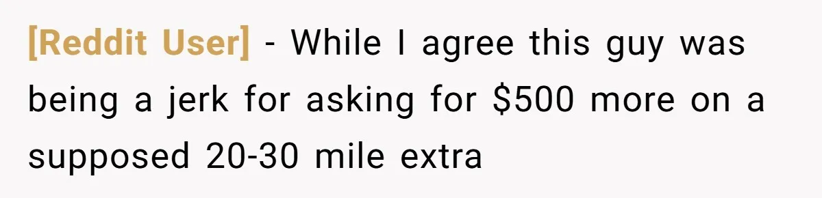 [Reddit User] − While I agree this guy was being a jerk for asking for $500 more on a supposed 20-30 mile extra