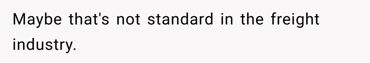 Maybe that's not standard in the freight industry.