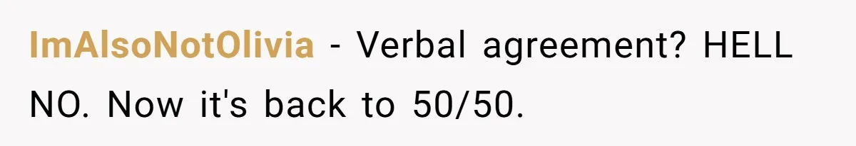 Brother Demands Entire Inheritance After Sister Pays Out-Of-Pocket for Mom’s Professional Care ImAlsoNotOlivia − Verbal agreement? HELL NO. Now it's back to 50/50.
