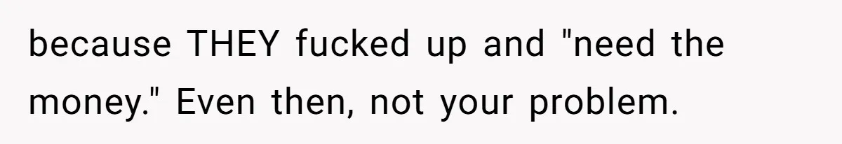 because THEY fucked up and "need the money." Even then, not your problem.