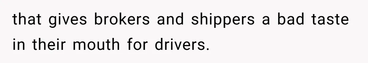 that gives brokers and shippers a bad taste in their mouth for drivers.