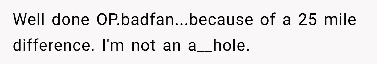 Well done OP.badfan...because of a 25 mile difference. I'm not an a__hole.