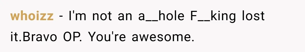 whoizz − I'm not an a__hole F__king lost it.Bravo OP. You're awesome.