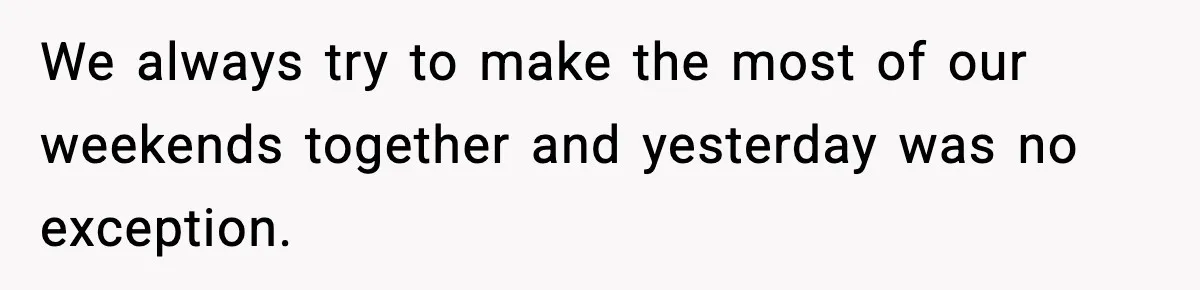 We always try to make the most of our weekends together and yesterday was no exception.