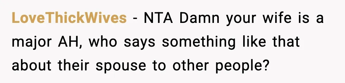 LoveThickWives - NTA Damn your wife is a major AH, who says something like that about their spouse to other people?