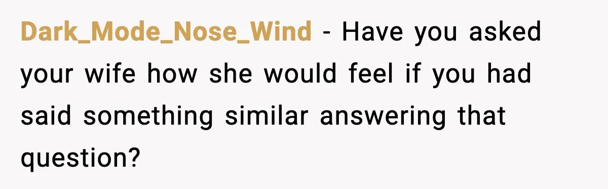 Dark_Mode_Nose_Wind - Have you asked your wife how she would feel if you had said something similar answering that question?