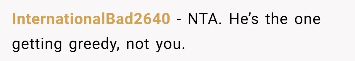 Brother Demands Entire Inheritance After Sister Pays Out-Of-Pocket for Mom’s Professional Care InternationalBad2640 − NTA. He’s the one getting greedy, not you.