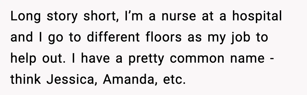 Long story short, I’m a nurse at a hospital and I go to different floors as my job to help out. I have a pretty common name - think Jessica,...