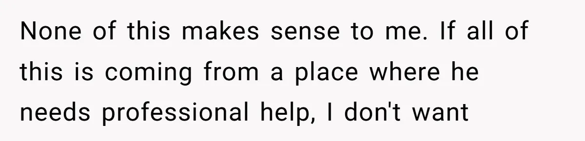 Brother Demands Entire Inheritance After Sister Pays Out-Of-Pocket for Mom’s Professional Care None of this makes sense to me. If all of this is coming from a place where he needs professional help, I don't want
