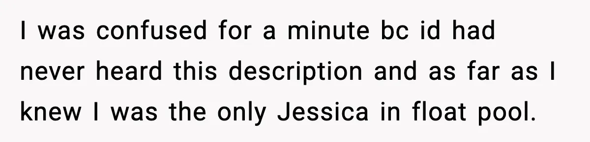 I was confused for a minute bc id had never heard this description and as far as I knew I was the only Jessica in float pool.