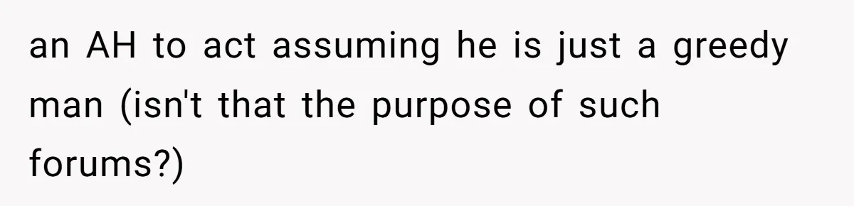 Brother Demands Entire Inheritance After Sister Pays Out-Of-Pocket for Mom’s Professional Care an AH to act assuming he is just a greedy man (isn't that the purpose of such forums?)