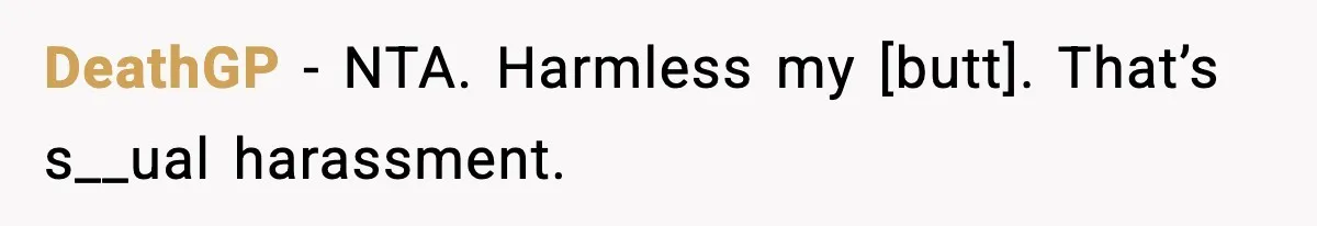 DeathGP - NTA. Harmless my [butt]. That’s s__ual harassment.