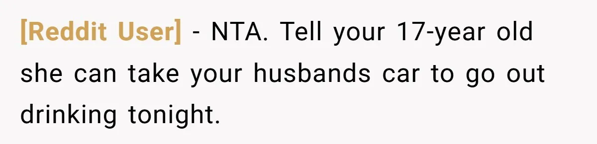 [Reddit User] − NTA. Tell your 17-year old she can take your husbands car to go out drinking tonight.