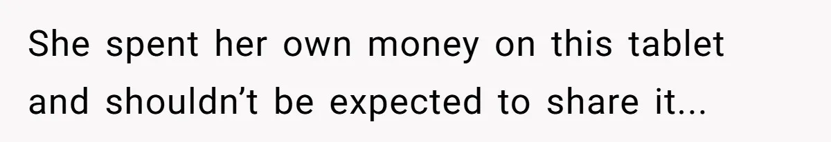 16-Year-Old Buys Her Own Tablet But Is Called a Bully for Setting House Rules She spent her own money on this tablet and shouldn’t be expected to share it...
