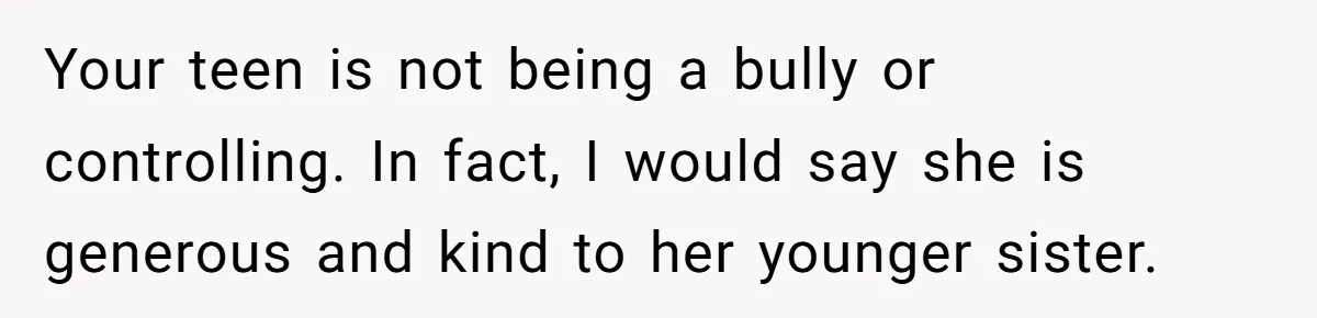 16-Year-Old Buys Her Own Tablet But Is Called a Bully for Setting House Rules Your teen is not being a bully or controlling. In fact, I would say she is generous and kind to her younger sister.