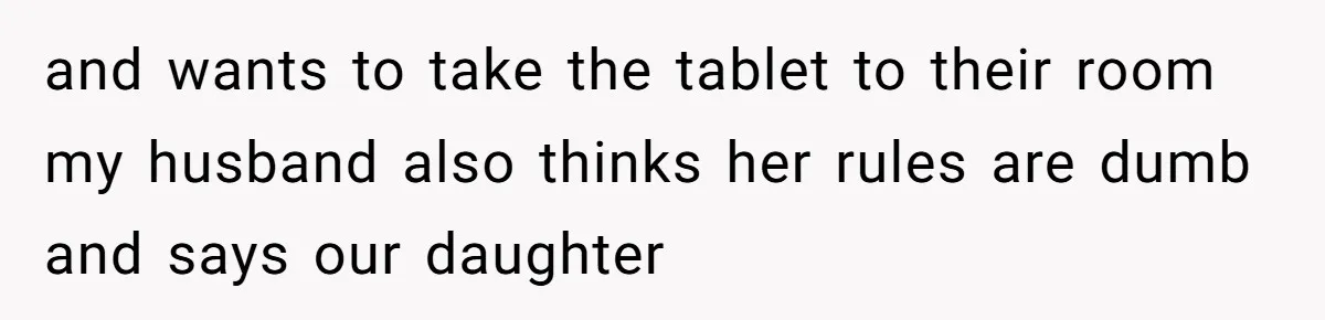 16-Year-Old Buys Her Own Tablet But Is Called a Bully for Setting House Rules and wants to take the tablet to their room my husband also thinks her rules are dumb and says our daughter