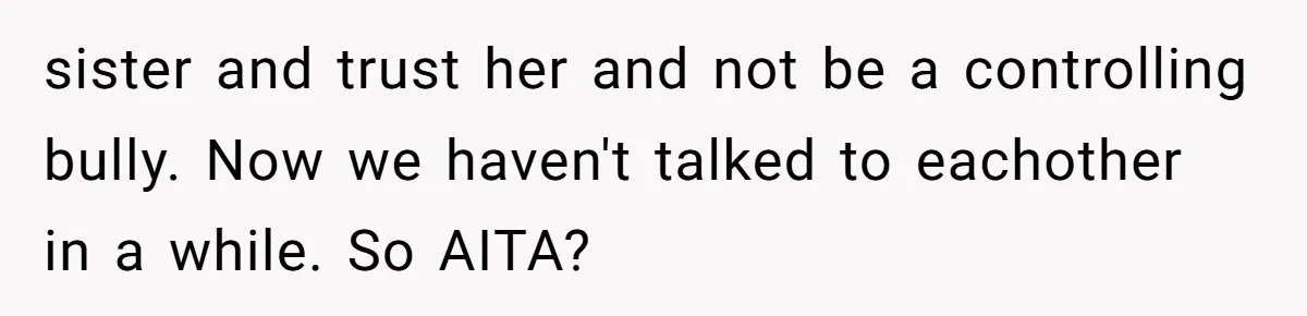 16-Year-Old Buys Her Own Tablet But Is Called a Bully for Setting House Rules sister and trust her and not be a controlling bully. Now we haven't talked to eachother in a while. So AITA?