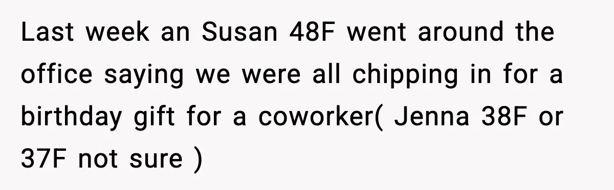 Office Worker Refuses to Pay $20 for Stranger’s Birthday, Cold War Begins Last week an Susan 48F went around the office saying we were all chipping in for a birthday gift for a coworker( Jenna 38F or 37F not sure )
