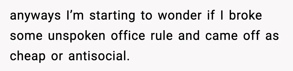 Office Worker Refuses to Pay $20 for Stranger’s Birthday, Cold War Begins anyways I’m starting to wonder if I broke some unspoken office rule and came off as cheap or antisocial.