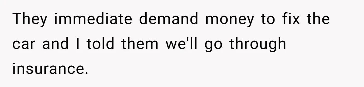 They immediate demand money to fix the car and I told them we'll go through insurance.