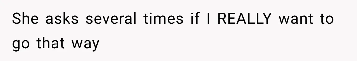 She asks several times if I REALLY want to go that way