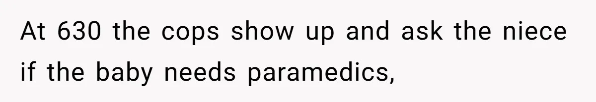 At 630 the cops show up and ask the niece if the baby needs paramedics,