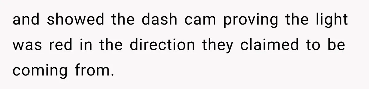 and showed the dash cam proving the light was red in the direction they claimed to be coming from.
