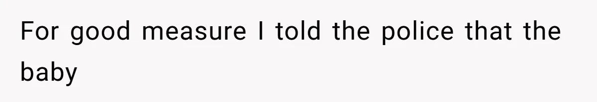 For good measure I told the police that the baby