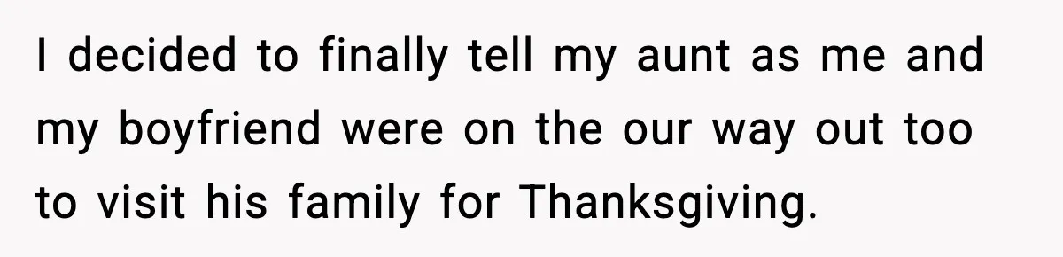 I decided to finally tell my aunt as me and my boyfriend were on the our way out too to visit his family for Thanksgiving.