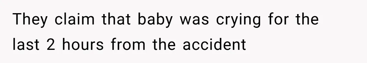 They claim that baby was crying for the last 2 hours from the accident