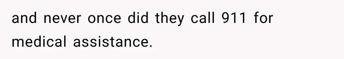 and never once did they call 911 for medical assistance.