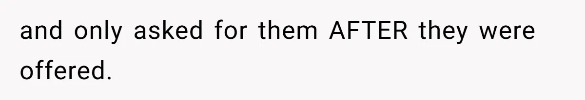 and only asked for them AFTER they were offered.