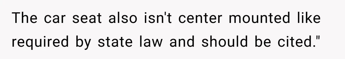 The car seat also isn't center mounted like required by state law and should be cited."