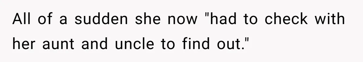 All of a sudden she now "had to check with her aunt and uncle to find out."