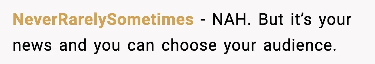 NeverRarelySometimes - NAH. But it’s your news and you can choose your audience.