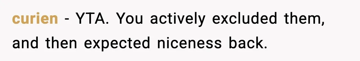 curien - YTA. You actively excluded them, and then expected niceness back.