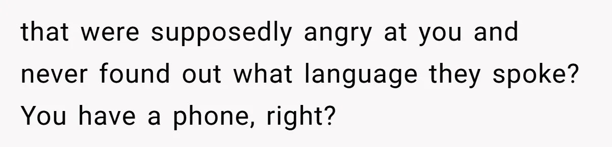 that were supposedly angry at you and never found out what language they spoke? You have a phone, right?
