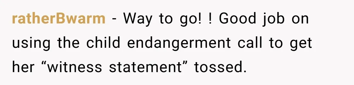 ratherBwarm − Way to go! ! Good job on using the child endangerment call to get her “witness statement” tossed.