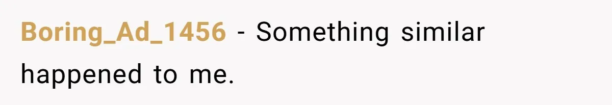 Boring_Ad_1456 − Something similar happened to me.